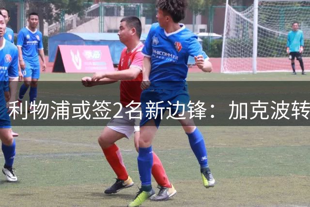 利物浦或签2名新边锋：加克波转会热刺成关键