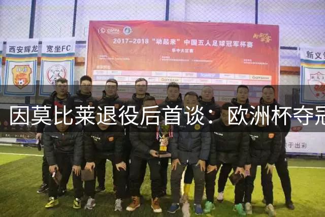因莫比莱退役后首谈：欧洲杯夺冠最难忘，或转型教练