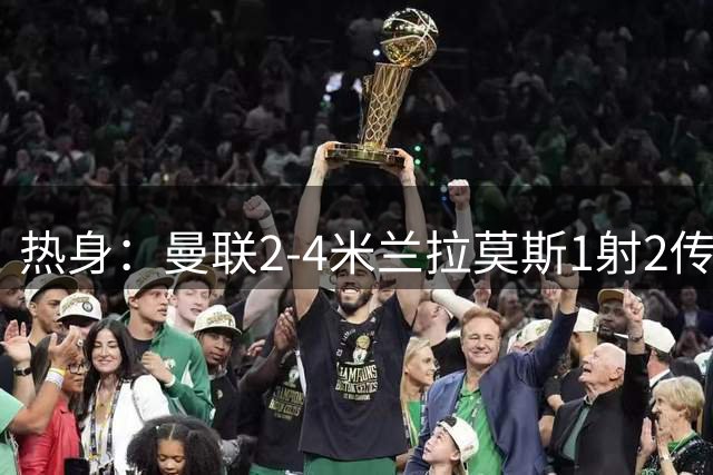 热身：曼联2-4米兰拉莫斯1射2传 斯通斯破门国米1-0